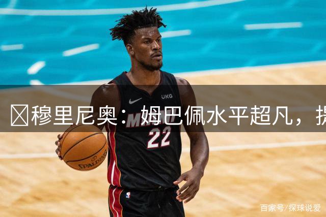 ​穆里尼奥：姆巴佩水平超凡，提前归队说明一切