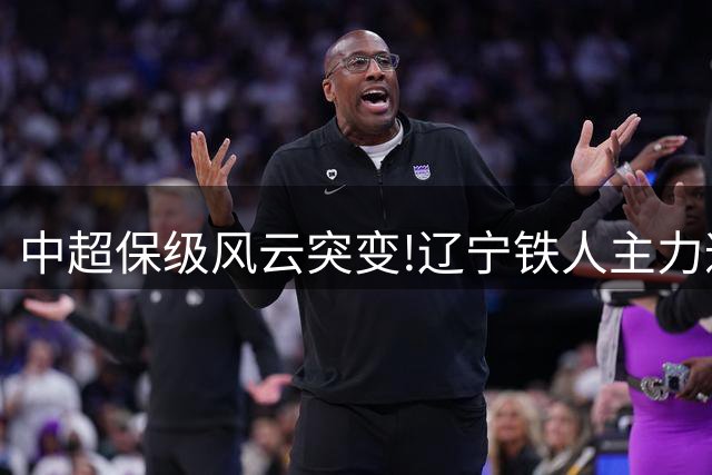 中超保级风云突变!辽宁铁人主力遭重罚 8月战役恐陷锋线危机