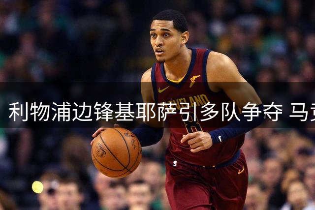 利物浦边锋基耶萨引多队争夺 马竞加入意甲三强抢人战