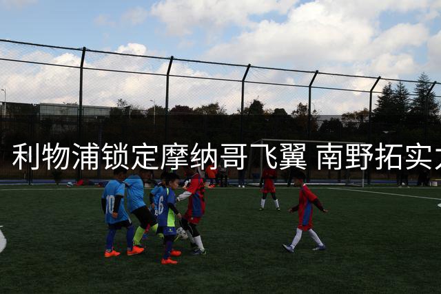 利物浦锁定摩纳哥飞翼 南野拓实力荐昔日队友接班萨拉赫