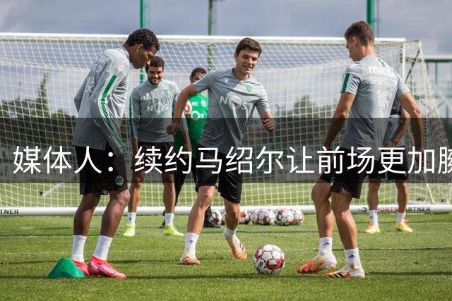 媒体人：续约马绍尔让前场更加臃肿 送走加福德&华盛顿势在必行