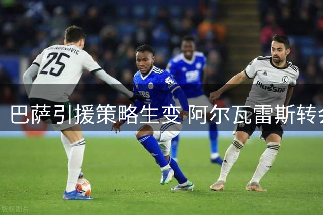 巴萨引援策略生变 阿尔瓦雷斯转会僵局难破