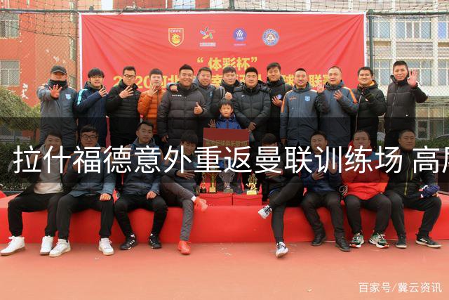 拉什福德意外重返曼联训练场 高层与球迷均感惊喜