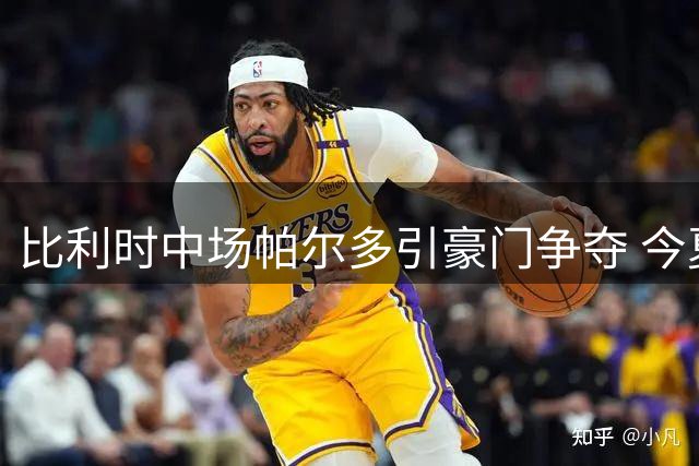 比利时中场帕尔多引豪门争夺 今夏转会市场再起波澜