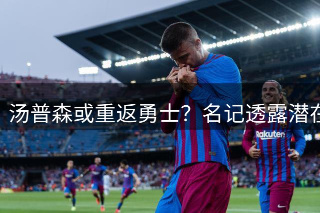 汤普森或重返勇士？名记透露潜在回归可能