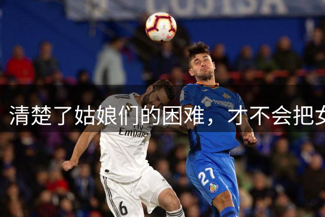 清楚了姑娘们的困难，才不会把女足青训的“一把好牌”打坏