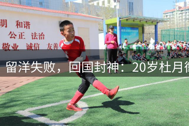 留洋失败，回国封神：20岁杜月徵用562分钟4球，揭穿中国足球谎言