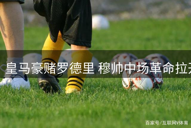 皇马豪赌罗德里 穆帅中场革命拉开序幕
