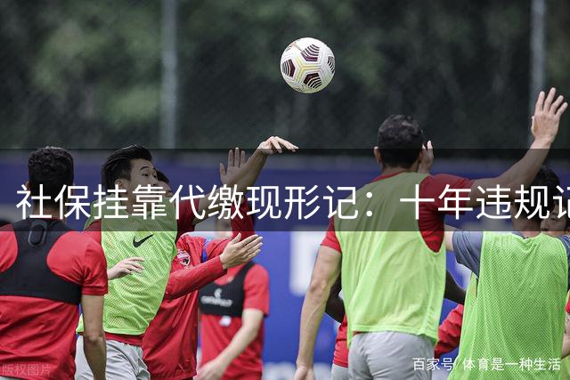 社保挂靠代缴现形记：十年违规记录难逃大数据追查
