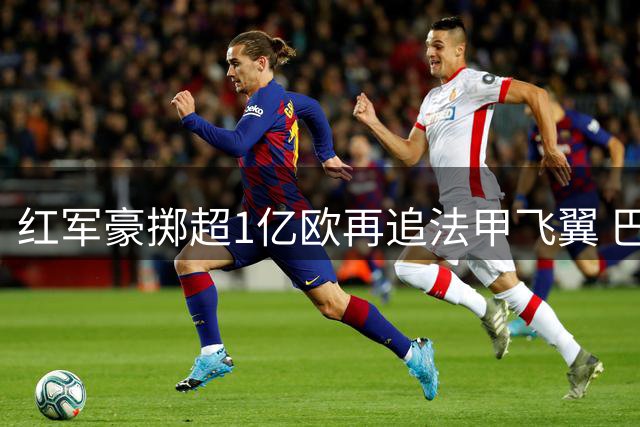 红军豪掷超1亿欧再追法甲飞翼 巴科拉转会僵局持续