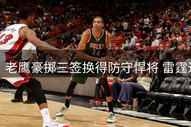老鹰豪掷三签换得防守悍将 雷霆达成三方交易重塑阵容