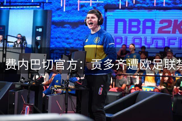 费内巴切官方：贡多齐遭欧足联禁赛4场，格林伍德被禁赛1场