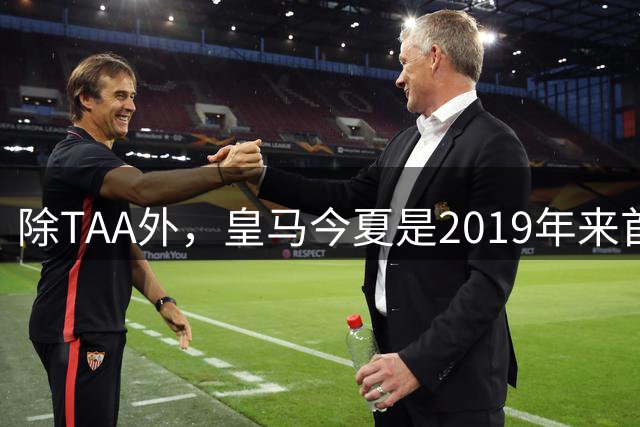 除TAA外，皇马今夏是2019年来首次为23岁以上球员付转会费