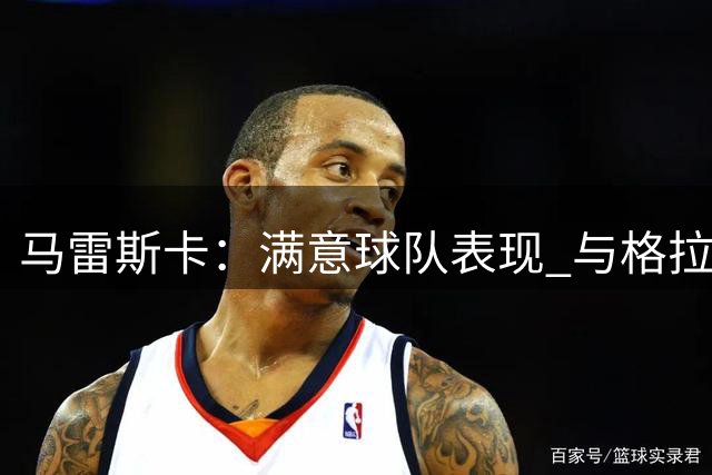 马雷斯卡：满意球队表现 与格拉利什暂无交流但他仍是曼城球员