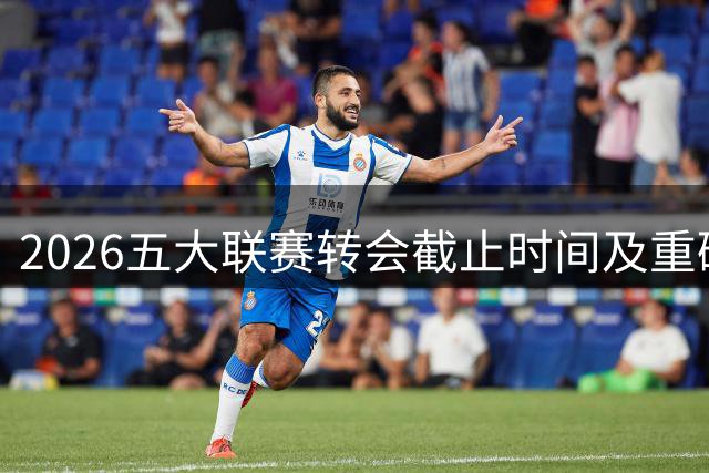 2026五大联赛转会截止时间及重磅交易盘点